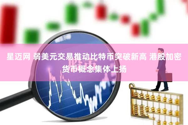 星迈网 弱美元交易推动比特币突破新高 港股加密货币概念集体上扬