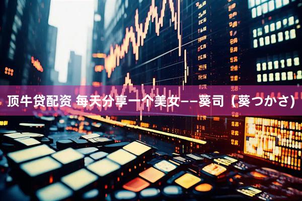 顶牛贷配资 每天分享一个美女——葵司（葵つかさ)