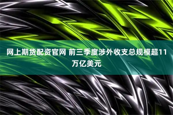 网上期货配资官网 前三季度涉外收支总规模超11万亿美元