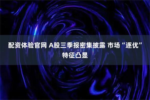 配资体验官网 A股三季报密集披露 市场“逐优”特征凸显