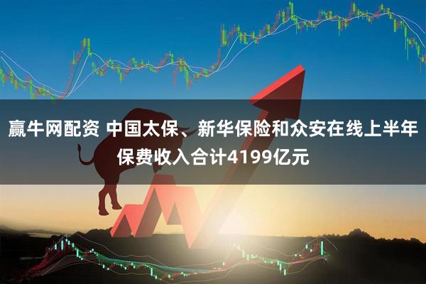 赢牛网配资 中国太保、新华保险和众安在线上半年保费收入合计4199亿元