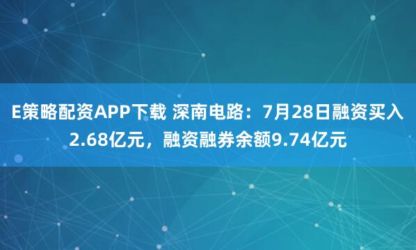 E策略配资APP下载 深南电路：7月28日融资买入2.68亿元，融资融券余额9.74亿元