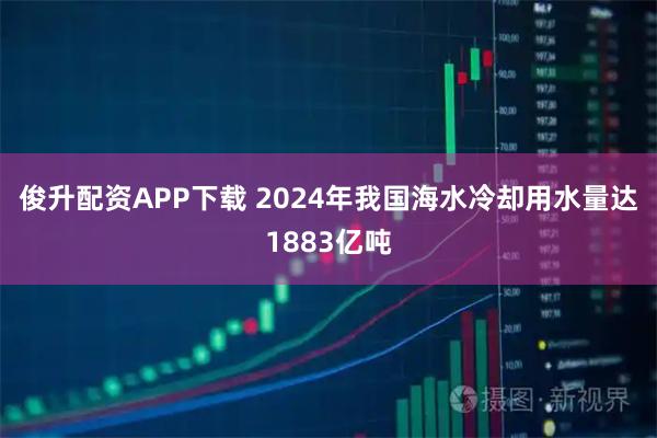 俊升配资APP下载 2024年我国海水冷却用水量达1883亿吨