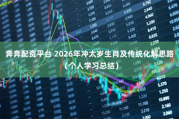 奔奔配资平台 2026年冲太岁生肖及传统化解思路（个人学习总结）