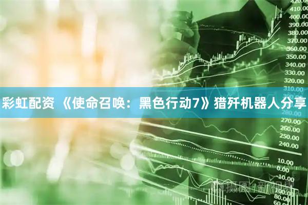 彩虹配资 《使命召唤：黑色行动7》猎歼机器人分享