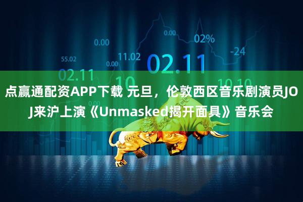 点赢通配资APP下载 元旦，伦敦西区音乐剧演员JOJ来沪上演《Unmasked揭开面具》音乐会