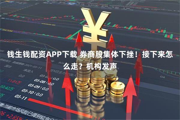 钱生钱配资APP下载 券商股集体下挫！接下来怎么走？机构发声