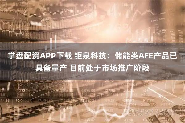 掌盘配资APP下载 钜泉科技：储能类AFE产品已具备量产 目前处于市场推广阶段