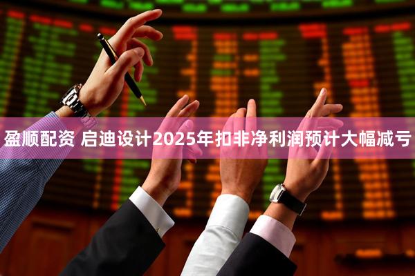 盈顺配资 启迪设计2025年扣非净利润预计大幅减亏