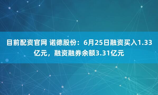 目前配资官网 诺德股份：6月25日融资买入1.33亿元，融资融券余额3.31亿元