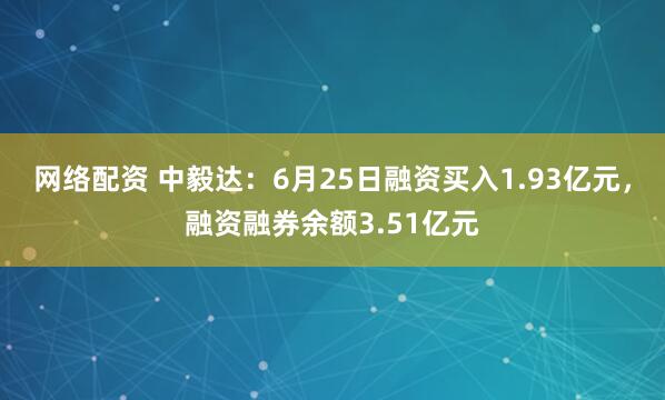 网络配资 中毅达：6月25日融资买入1.93亿元，融资融券余额3.51亿元