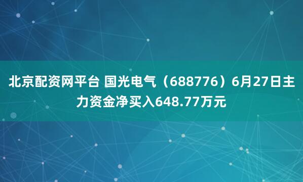 北京配资网平台 国光电气（688776）6月27日主力资金净买入648.77万元