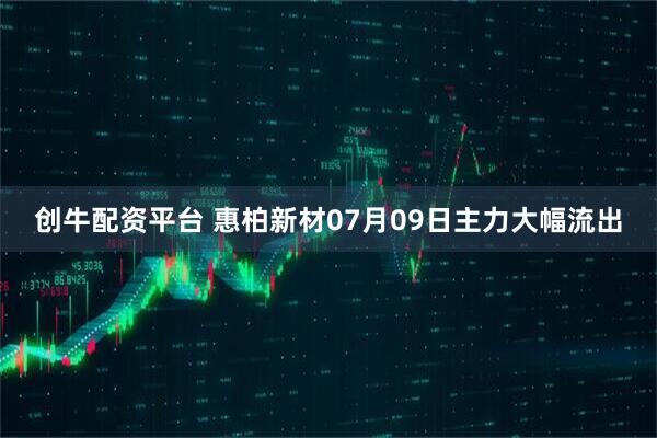 创牛配资平台 惠柏新材07月09日主力大幅流出