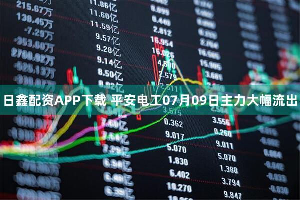 日鑫配资APP下载 平安电工07月09日主力大幅流出