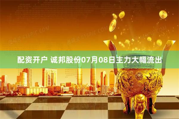 配资开户 诚邦股份07月08日主力大幅流出