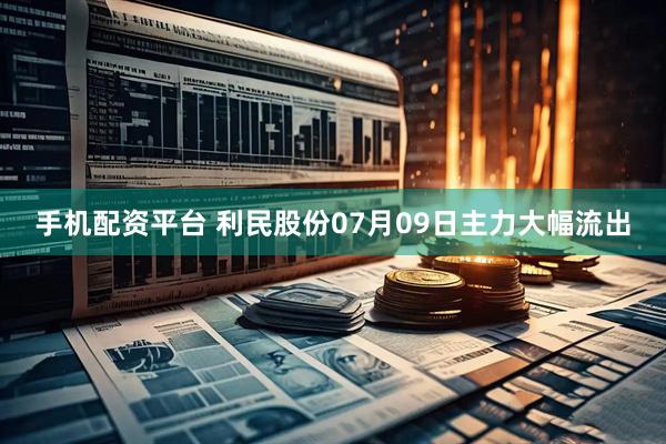 手机配资平台 利民股份07月09日主力大幅流出
