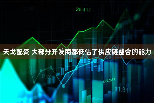 天戈配资 大部分开发商都低估了供应链整合的能力