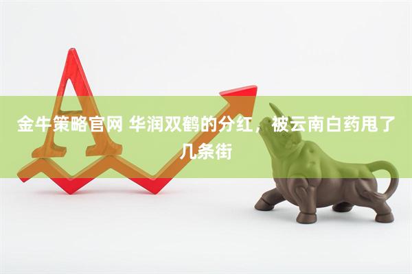 金牛策略官网 华润双鹤的分红，被云南白药甩了几条街