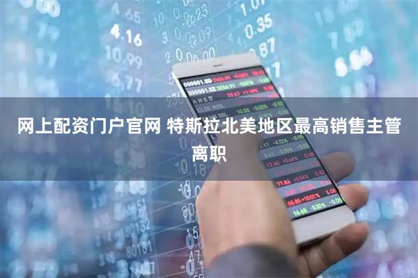 网上配资门户官网 特斯拉北美地区最高销售主管离职