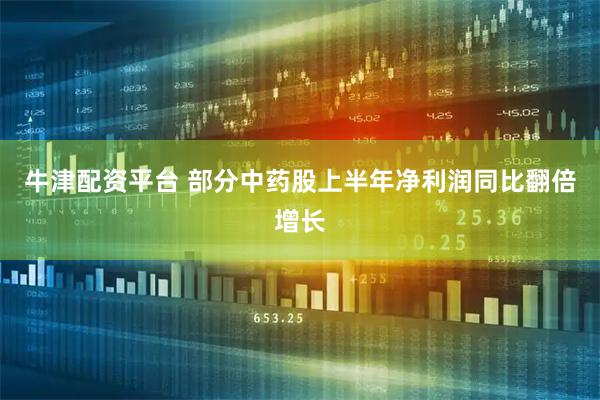 牛津配资平台 部分中药股上半年净利润同比翻倍增长