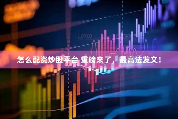 怎么配资炒股平台 重磅来了，最高法发文！