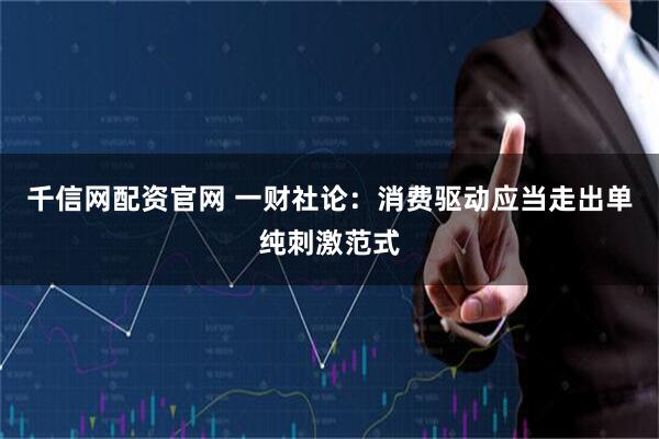 千信网配资官网 一财社论：消费驱动应当走出单纯刺激范式