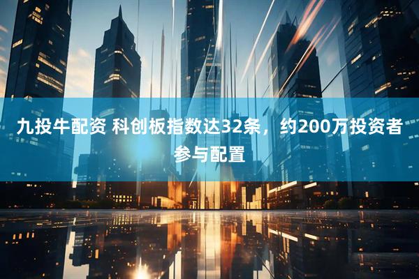 九投牛配资 科创板指数达32条，约200万投资者参与配置