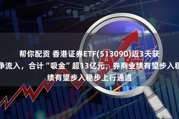 帮你配资 香港证券ETF(513090)近3天获得连续资金净流入，合计“吸金”超13亿元，券商业绩有望步入稳步上行通道