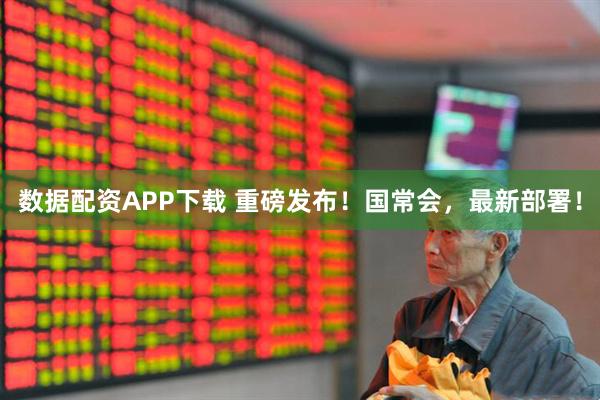数据配资APP下载 重磅发布！国常会，最新部署！