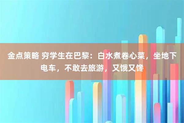 金点策略 穷学生在巴黎：白水煮卷心菜，坐地下电车，不敢去旅游，又饿又馋